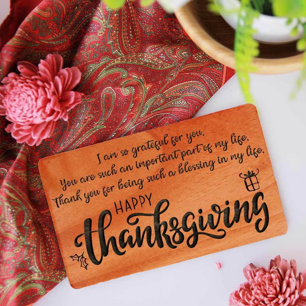 I am so grateful for you. You are such an important part of my life. Thank you for being such a blessing in my life. Happy Thanksgiving! Thanksgiving Cards Engraved With Happy Thanksgiving Wishes. These Happy Thanksgiving Cards Make Great Thanksgiving Cards For Business. Wooden Greeting Cards As Thanksgiving Cards For Friends & Family.