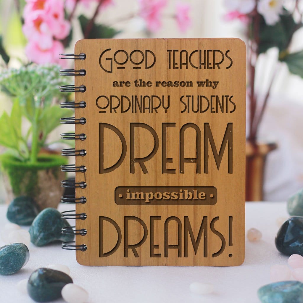 Good teachers are the reason why ordinary students dream impossible dreams Wooden Notebook. This Personalized Notebook Journal Is A Great Gift For Teachers