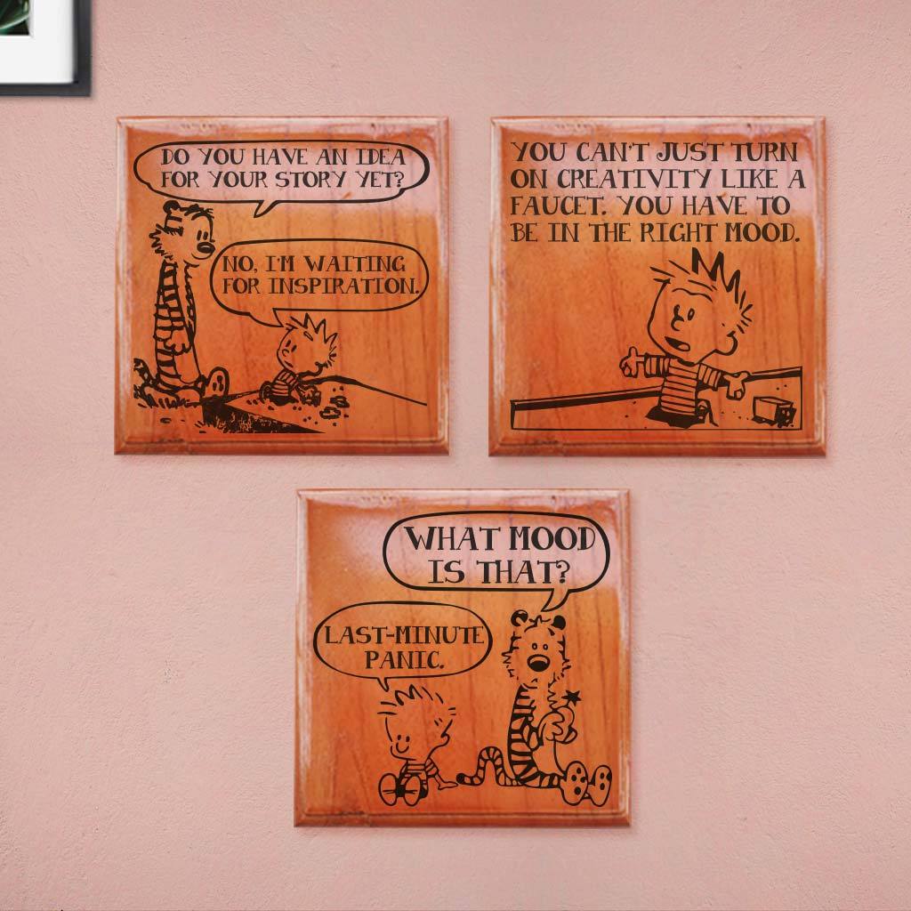 Hobbes: Do you have an idea for your story yet? Calvin:  No I am waiting for an inspiration. You can't just turn creativity on like a faucet. You have to be in the right mood. Hobbes: What mood is that ? Calvin: Last minute panic. Calvin & Hobbes Comic Strip Engraved On Wooden Crossword Wall Art. Calvin and Hobbes funny quotes engraved on wood will make a fun home decor accessory. Looking For Calvin & Hobbes Gifts? These Calvin and Hobbes comic merch is perfect for Calvin and Hobbes fans.
