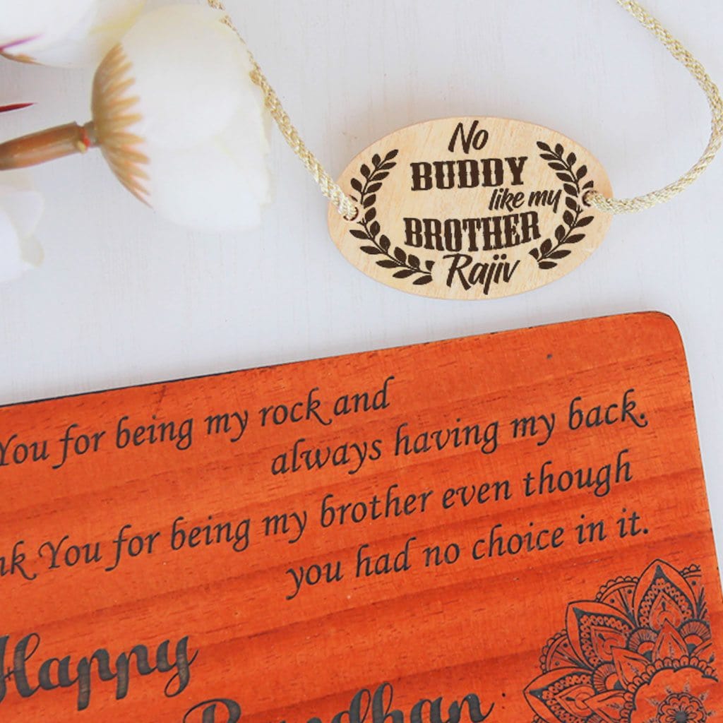 No Buddy Like A Brother Personalized Wooden Rakhi This Personalised Rakhi can be customised with a name. The wooden Rakhi card can be engraved with Raksha Bandhan greetings. Buy Rakhi Online &amp; Send Rakhi Online with Woodgeek Store