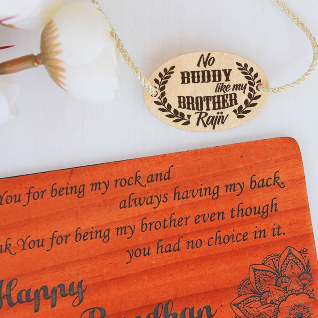 No Buddy Like A Brother Personalized Wooden Rakhi This Personalised Rakhi can be customised with a name. The wooden Rakhi card can be engraved with Raksha Bandhan greetings. Buy Rakhi Online & Send Rakhi Online with Woodgeek Store